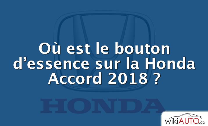 Où est le bouton d’essence sur la Honda Accord 2018 ?